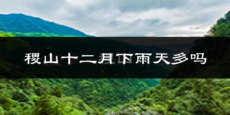 稷山十二月下雨天多吗?稷山12月份降雨量多少?