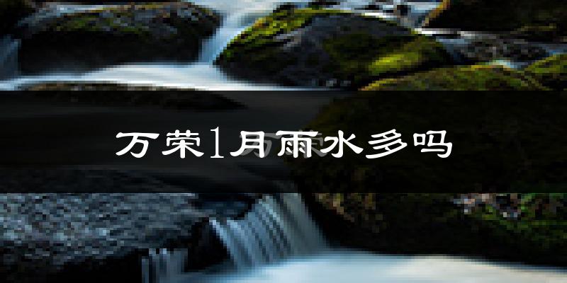 万荣1月雨水多吗?