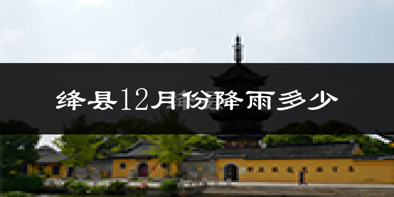 绛县12月份降雨多少?