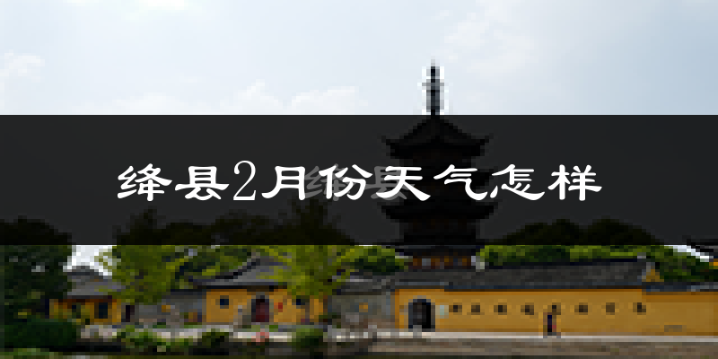 绛县2月份天气如何?很冷吗?