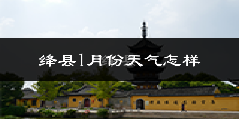 绛县1月份天气如何?很冷吗?