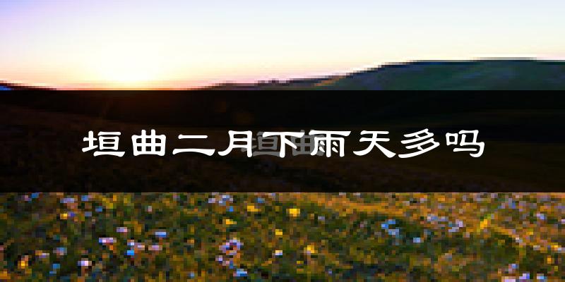 垣曲二月下雨天多吗?垣曲2月份降雨量多少?