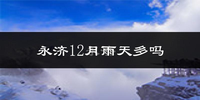 永济12月雨天多吗?