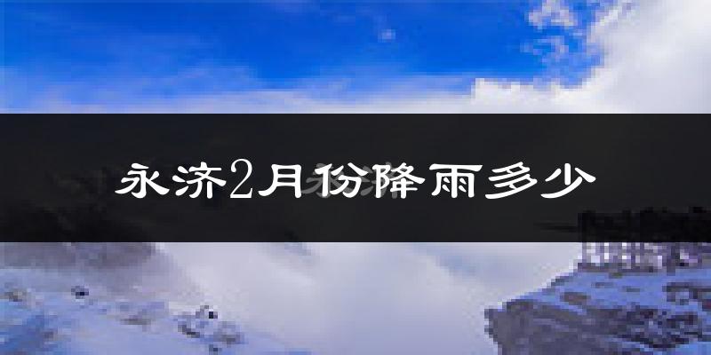 永济2月份降雨多少?