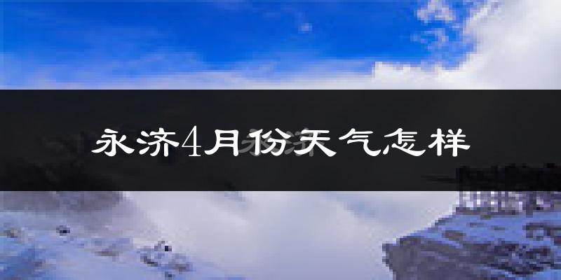 永济市4月份天气如何?冷热情况怎么样?