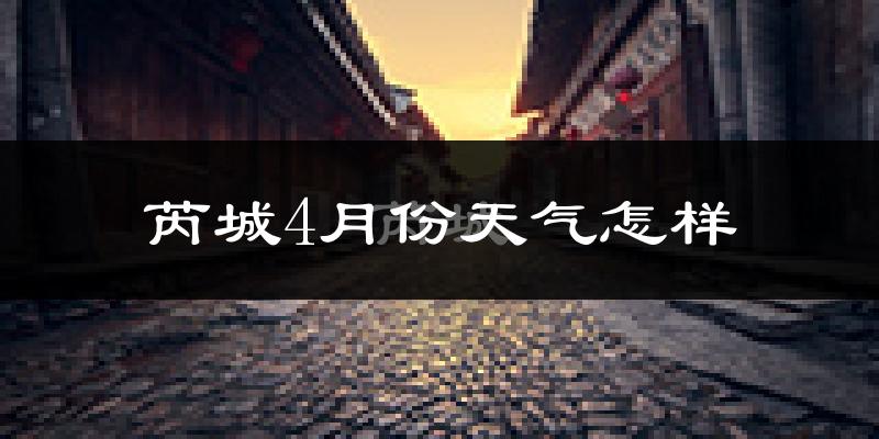 芮城县4月份天气如何?冷热情况怎么样?
