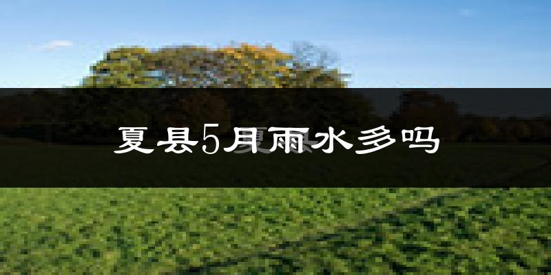 夏县5月雨水多吗?
