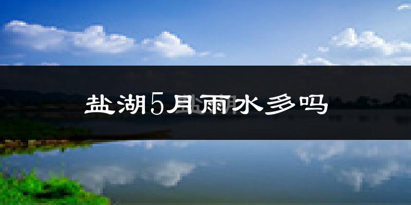 盐湖5月雨水多吗?