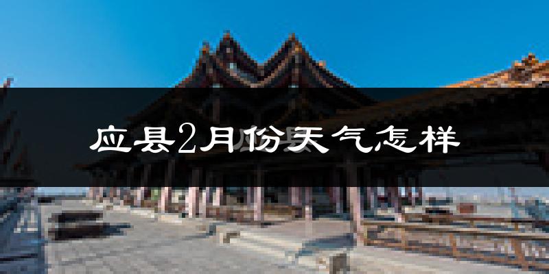 应县2月份天气如何?很冷吗?