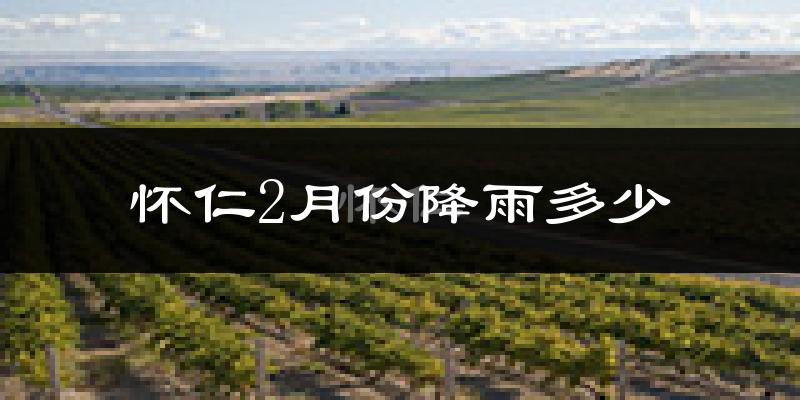 怀仁2月份降雨多少?