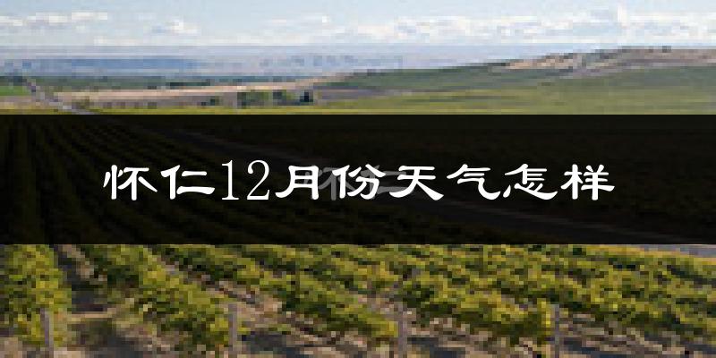 怀仁12月份天气怎样?怀仁十二月冷吗?