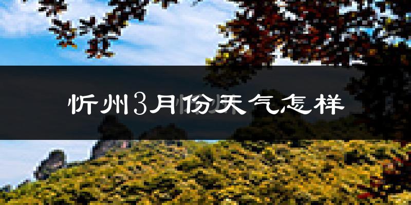 忻州市3月份天气如何?还冷吗?