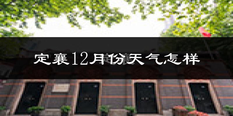 定襄12月份天气怎样?定襄十二月冷吗?
