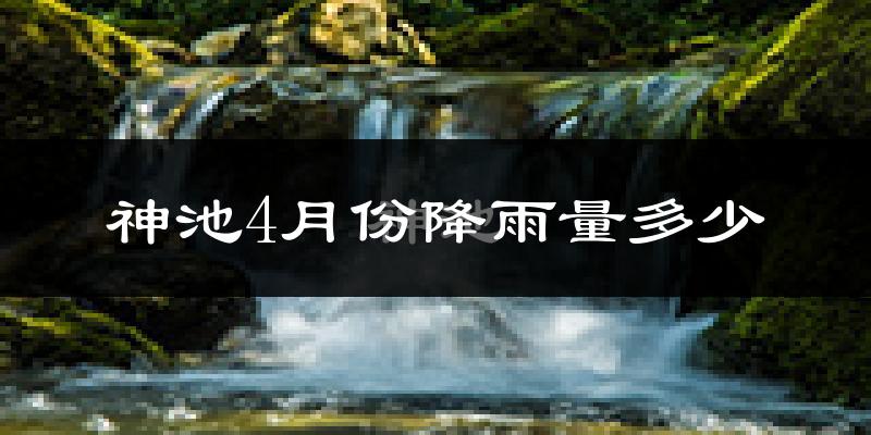 神池4月份降雨量多少?神池四月下雨多吗?