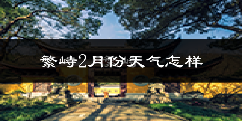 繁峙县2月份天气如何?很冷吗?