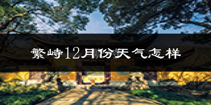 繁峙12月份天气怎样?繁峙十二月冷吗?