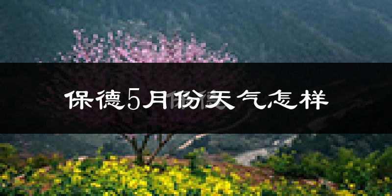 保德县5月份天气如何?很热吗?