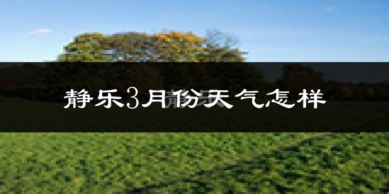 静乐县3月份天气如何?天气冷吗?