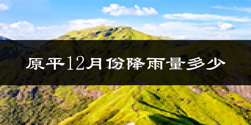 原平12月份降雨量多少?原平十二月下雨多吗?
