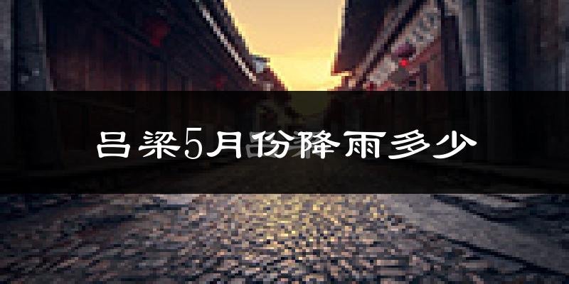 吕梁5月份降雨多少?
