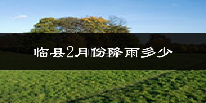 临县2月份降雨多少?