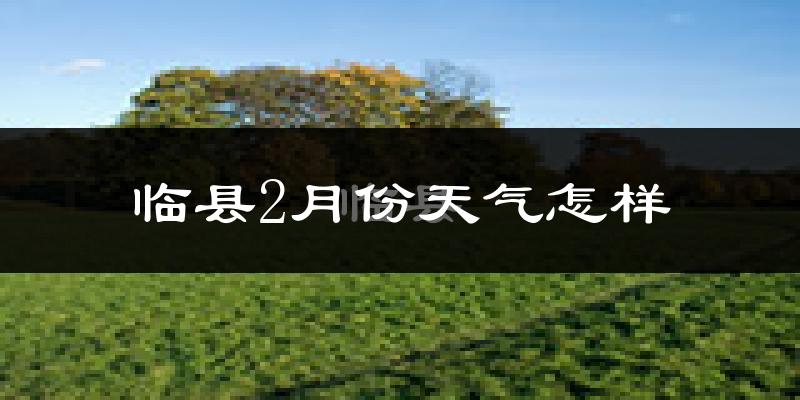 临县2月份天气如何?很冷吗?