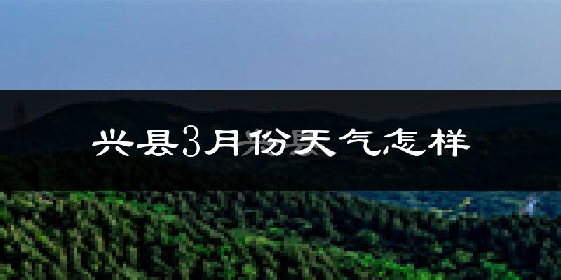 兴县3月份天气如何?冷吗?