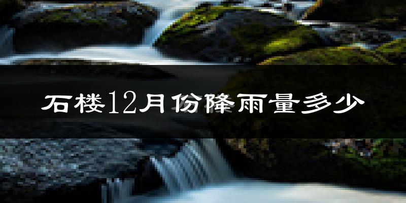 石楼12月份降雨量多少?石楼十二月下雨多吗?