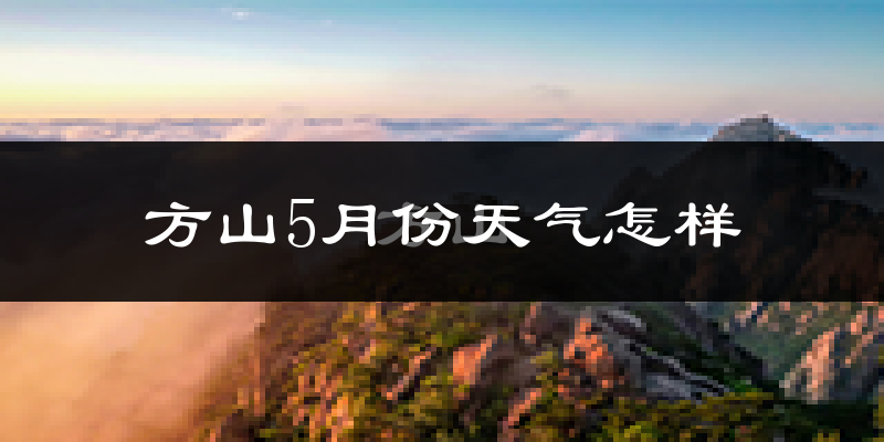 方山县5月份天气如何?很热吗?