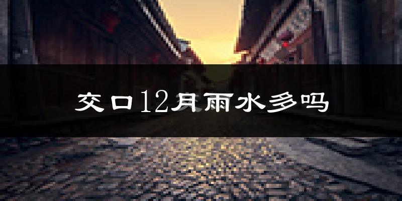 交口12月雨水多吗?