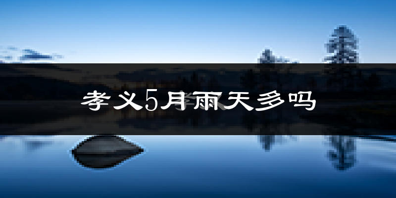 孝义5月雨天多吗?