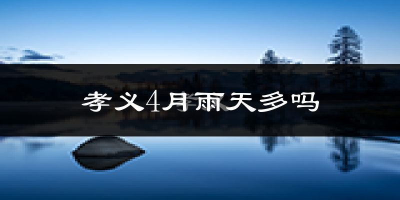 孝义4月雨天多吗?